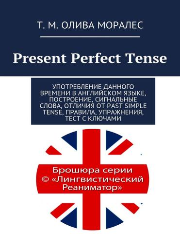 Present Perfect Tense Употребление данного времени в английском языке, построение, сигнальные слова, отличия от Past Simple Tense, правила, упражнения, тест с ключами