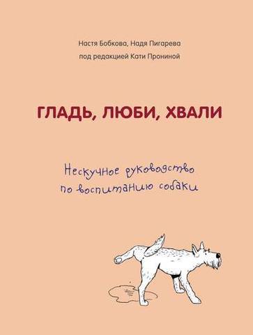 Гладь, люби, хвали. Нескучное руководство по воспитанию собаки | А. Бобкова, Н. Пигарева