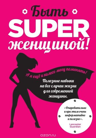 Быть superженщиной! Полезные навыки на все случаи жизни для современной женщины