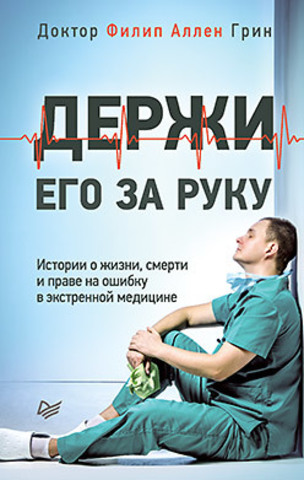 Держи его за руку. Истории о жизни, смерти и праве на ошибку в экстренной медицине