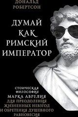 Думай как римский император. Стоическая философия Марка Аврелия