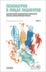 Психиатрия в лицах пациентов. Диагностически неоднозначные клинические случаи в психиатрической практике. Часть 2