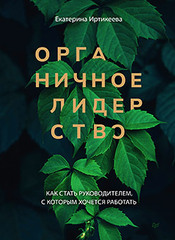 Органичное лидерство. Как стать руководителем, с которым хочется работать