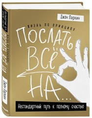 Жизнь по принципу «Послать все на...». Нестандартный путь к полному счастью