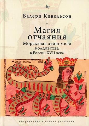 Магия отчаяния: Моральная экономика колдовства в России XVII века | Кивельсон В.