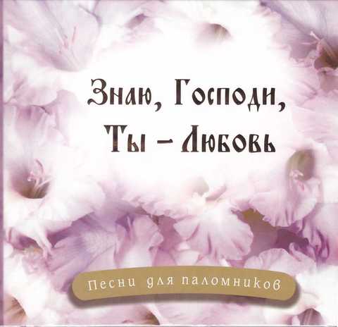 CD - Знаю, Господи, Ты - Любовь. Песни паломников