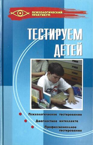 Тестируем детей. Психологическое тестирование. Диагностика интеллекта. Профессиональное тестирование