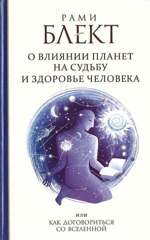 Как договориться со Вселенной, или О влиянии планет на судьбу и здоровье человека