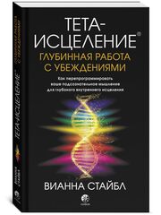 Глубинная работа с убеждениями. Как перепрограммировать ваше подсознательное мышление для глубокого внутреннего исцеления: Философия Тета-исцеления