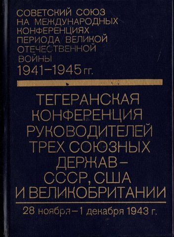 Тегеранская конференция руководителей трех союзных держав - СССР, США и Великобритании (28 ноября - 1 дек 1943 г)