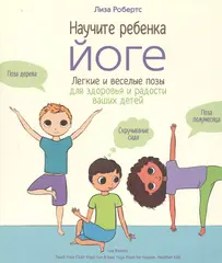 Научите ребенка йоге. Легкие и веселые позы для здоровья и радости ваших детейсоздавать реальность
