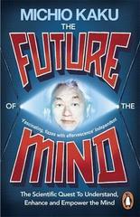 The Future of the Mind : The Scientific Quest To Understand, Enhance and Empower the Mind