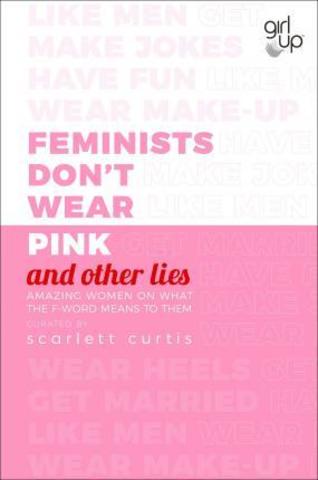 Feminists Don't Wear Pink (and other lies) : Amazing women on what the F-word means to them