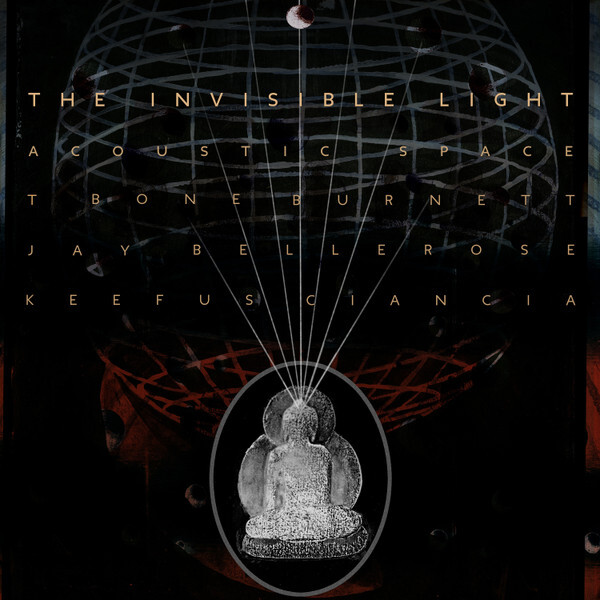 BURNETT, T BONE - BELLEROSE, JAY - CIANCIA, KEEFUS: The Invisible Light - Acoustic Space