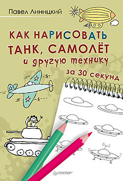 Как нарисовать танк, самолёт и другую технику за 30 секунд линицкий павел сергеевич как нарисовать танк самолет и другую технику за 30 секунд