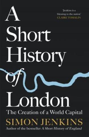 A Short History of London : The Creation of a World Capital