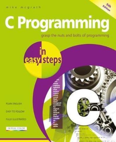 C Programming in easy steps : Updated for the GNU Compiler version 6.3.0 and Windows 10