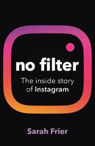 No Filter : The inside story of how Instagram transformed business, celebrity and our culture