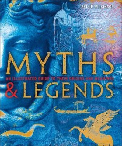 Myths & Legends : An illustrated guide to their origins and meanings