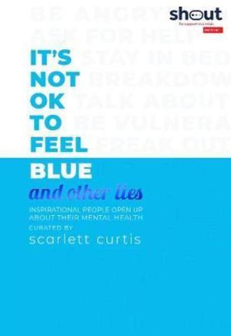 It's Not OK to Feel Blue (and other lies) : Inspirational people open up about their mental health