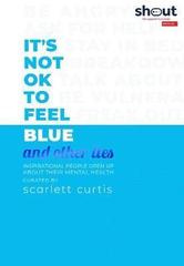 It's Not OK to Feel Blue (and other lies) : Inspirational people open up about their mental health