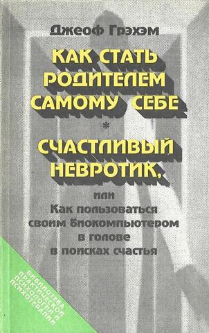 Как стать родителем самому себе. Счастливый невротик, или как пользоваться своим биокомпьютером в голове в поисках счастья