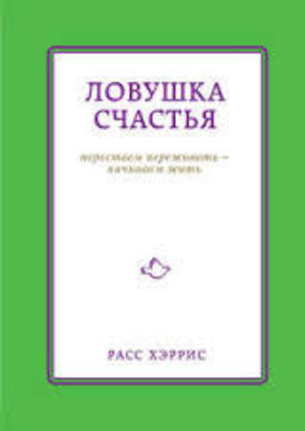 Ловушка счастья. Перестаем переживать - начинаем жить