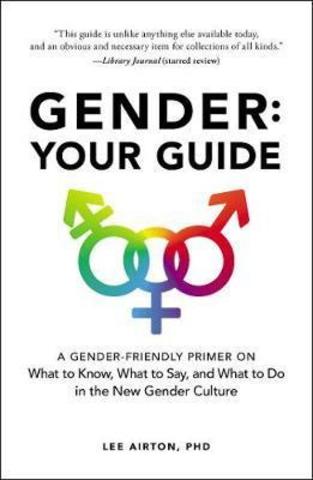 Gender: Your Guide : A Gender-Friendly Primer on What to Know, What to Say, and What to Do in the New Gender Culture