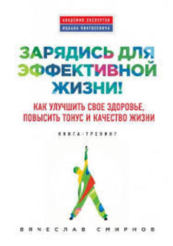 Зарядись для эффективной жизни! Как улучшить свое здоровье, повысить тонус и качество жизни