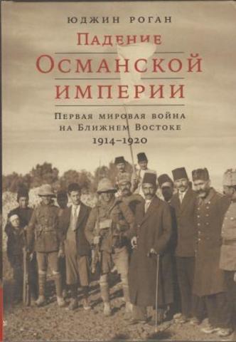Падение Османской империи: Первая мировая война на Ближнем Востоке, 1914-1920 гг.