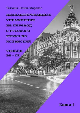 Неадаптированные упражнения на перевод с русского языка на испанский. Уровни В2 – С2. Книга 1