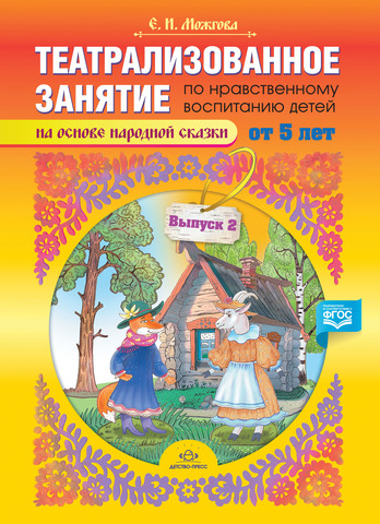 Театрализованное занятие по нравственному воспитанию для детей от 5 лет (на основе народной сказки). Выпуск 2. ФГОС.