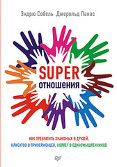 SUPER Отношения. Как превратить знакомых в друзей, клиентов в приверженцев, коллег в единомышленников