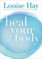 Heal Your Body : The Mental Causes for Physical Illness and the Metaphysical Way to Overcome Them