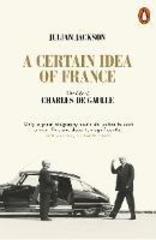 A Certain Idea of France : The Life of Charles de Gaulle