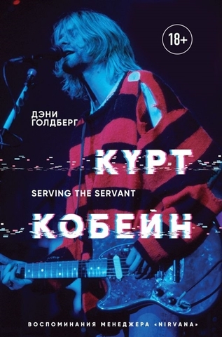 Курт Кобейн. Serving the Servant. Воспоминания менеджера 