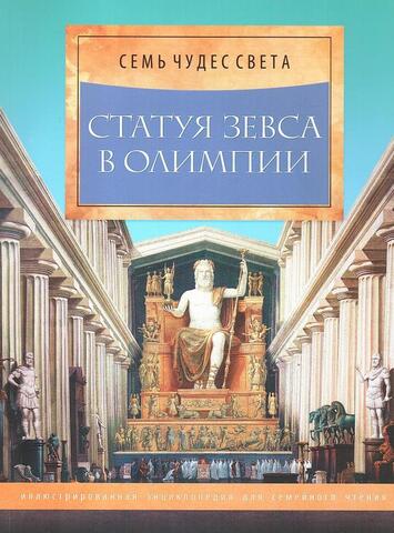 Семь чудес света. Статуя Зевса в Олимпии. Иллюстрированная энциклопедия для семейного чтения