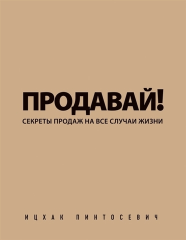 Продавай! Секреты продаж на все случаи жизни