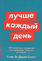 Лучше каждый день: 127 полезных привычек для здоровья, счастья и успеха