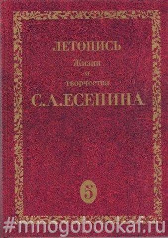 Летопись жизни и творчества С. А. Есенина. В 5-и томах. Тома: 2, 3(1), 3(2), 4, 5(1)