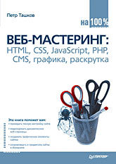 Веб-мастеринг на 100%: HTML, CSS, JavaScript, PHP, CMS, графика, раскрутка ташков петр веб мастеринг на 100 % html css javascript php cms ajax раскрутка