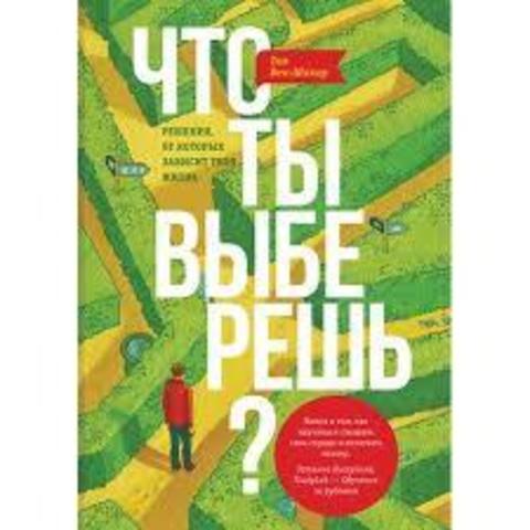 Что ты выберешь? Решения, от которых зависит твоя жизнь