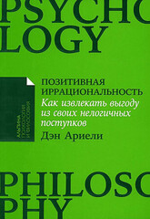 Позитивная иррациональность: Как извлекать выгоду из своих нелогичных поступков