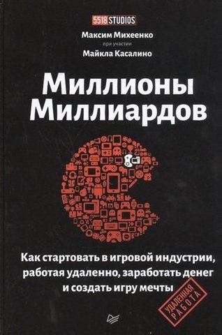 Миллионы миллиардов. Как стартовать в игровой индустрии, работая удаленно, заработать денег и создать игру своей мечты | Михеенко М. А.