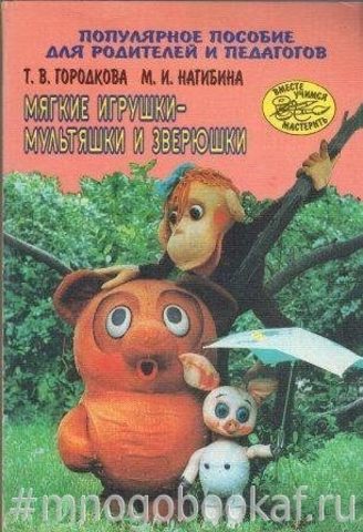 Мягкие игрушки - мультяшки и зверюшки. Популярное пособие для родителей и педагогов