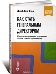 Как стать генеральным директором. Правила восхождения к вершинам власти в любой организации