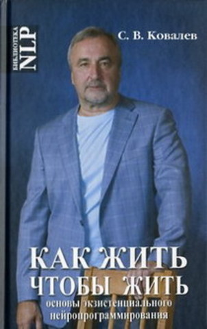 Как жить, чтобы жить или основы экзистенцального нейропрограммирование.   Ковалёв С.В.