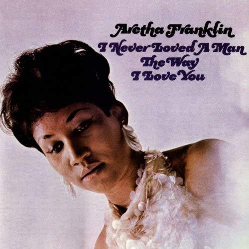 FRANKLIN, ARETHA: I Never Loved A Man The Way I Love You