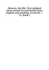 Moscow, the 80s. Non-adapted short stories for translation from English and retelling. Levels B2 - C2. Book 1