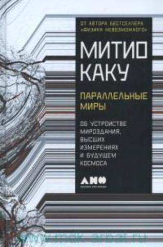 Параллельные миры. Об устройстве мироздания, высших измерениях и будущем космоса